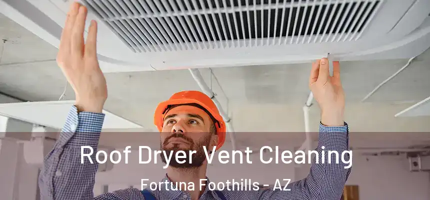  Roof Dryer Vent Cleaning Fortuna Foothills - AZ